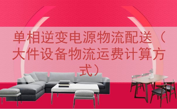 单相逆变电源物流配送（大件设备物流运费计算方式）