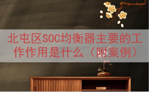 北屯区SOC均衡器主要的工作作用是什么（附案例）