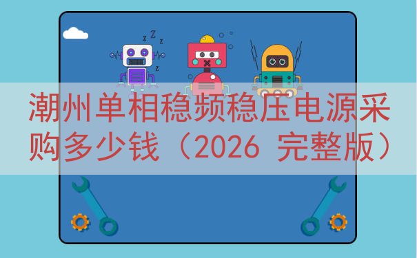 潮州单相稳频稳压电源采购多少钱（2026 完整版）