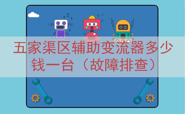 五家渠区辅助变流器多少钱一台（故障排查）